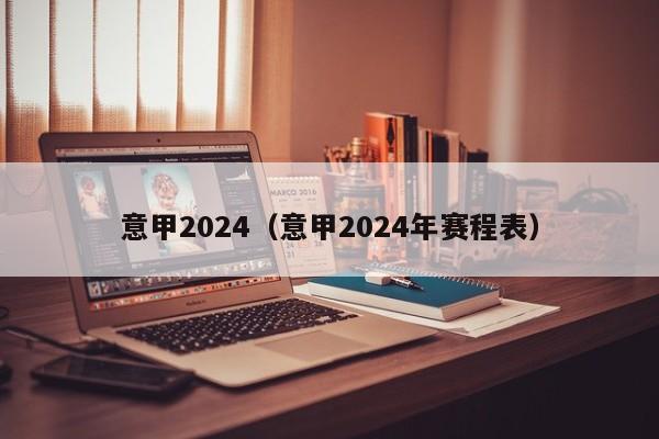 意甲2024（意甲2024年赛程表）