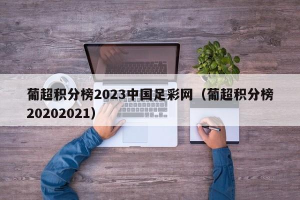 葡超积分榜2023中国足彩网（葡超积分榜20202021）