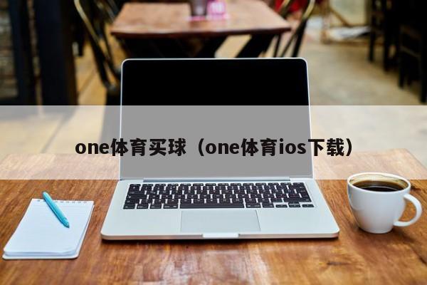 one体育买球（one体育ios下载）