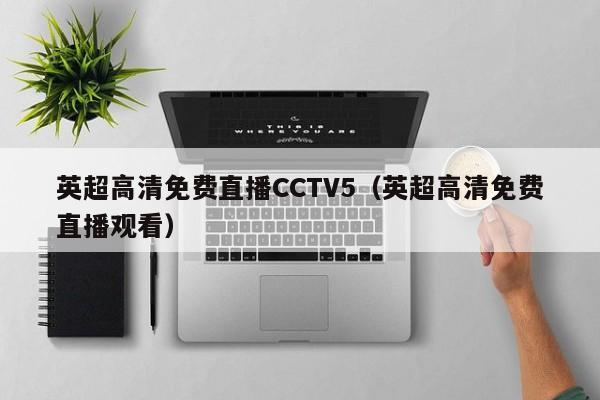 英超高清免费直播CCTV5（英超高清免费直播观看）