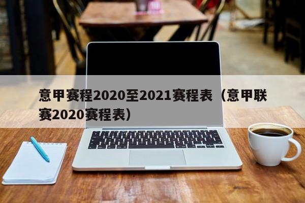 意甲赛程2020至2021赛程表（意甲联赛2020赛程表）